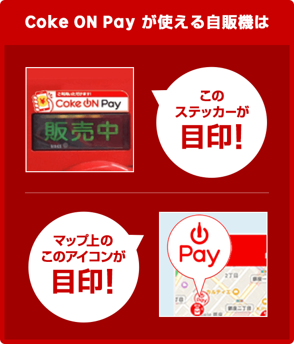Coke ON Payが使える自販機は「Coke ON Pay 販売中」のステッカーが目印！マップ上の「Coke ON Pay」アイコンが目印！