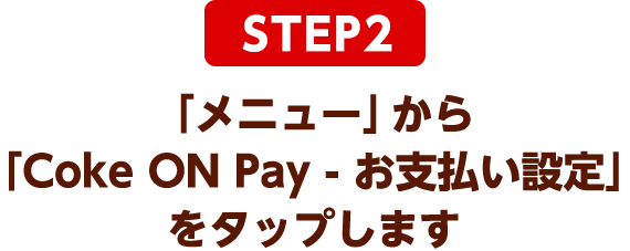 STEP2：「メニュー」から「Coke ON Pay - お支払い設定」をタップします