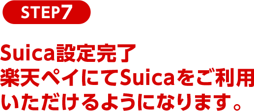 STEP7 Suica設定完了楽天ペイにてSuicaをご利用いただけるようになります。
