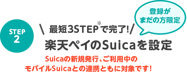 STEP2 最短3ステップ(※)で完了！楽天ペイのSuicaを設定 登録がまだの方限定 Suicaの新規発行、ご利用中の モバイルSuicaとの連携ともに対象です！