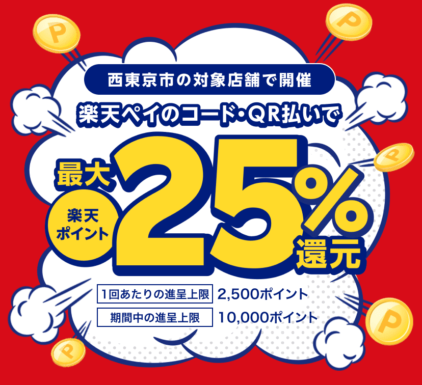 西東京市の対象店舗で開催　楽天ペイのコード・QR払いで 楽天ポイント最大25％還元　1回あたりの進呈上限:2,500ポイント 期間中の進呈上限:10,000ポイント