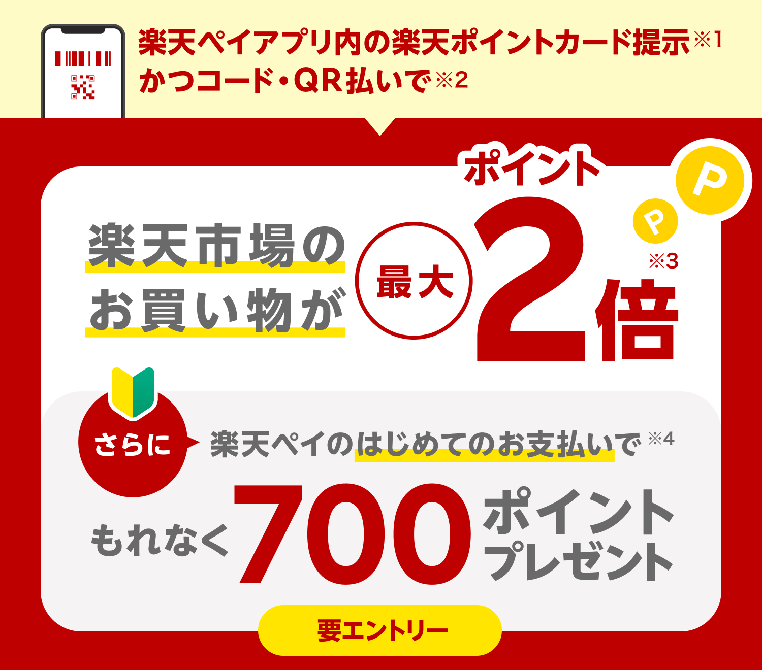 ［要エントリー］（特典1）楽天ペイアプリ内の楽天ポイントカード提示※1 かつコード・QR払いで※2 楽天市場のお買い物がポイント最大2倍※3（特典2）楽天ペイのはじめてのお支払いで※4 もれなく700ポイントプレゼント