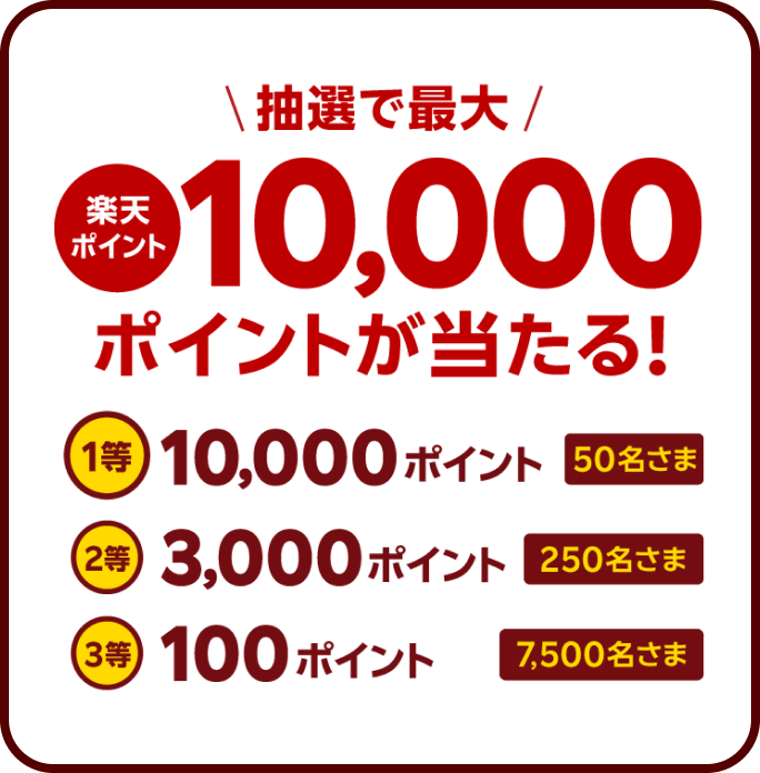 ＼抽選で最大／楽天ポイント10,000ポイントが当たる！1等：50名さま10,000ポイント　2等：250名さま3,000ポイント　3等：7,500名さま100ポイント