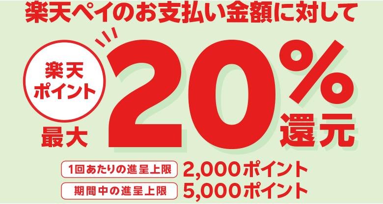 楽天ペイのお支払い金額に対して楽天ポイント最大20％還元【1回あたりの進呈上限：2,000ポイント】【期間中の進呈上限：5,000ポイント】