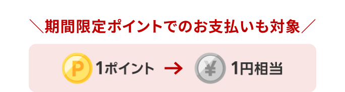 期間限定ポイントでのお支払いも対象　1ポイント→1円相当