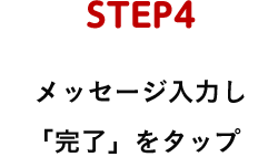 STEP4 メッセージ入力し「完了」をタップ